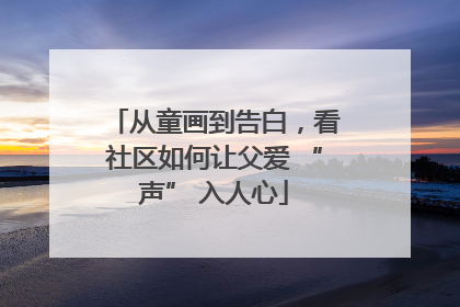 从童画到告白，看社区如何让父爱 “声” 入人心